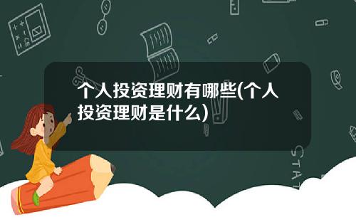个人投资理财有哪些(个人投资理财是什么)