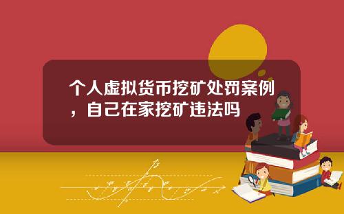 个人虚拟货币挖矿处罚案例，自己在家挖矿违法吗