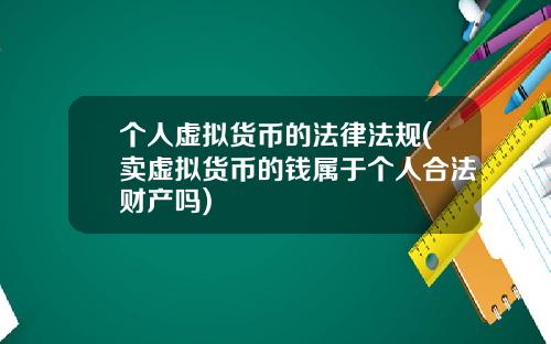 个人虚拟货币的法律法规(卖虚拟货币的钱属于个人合法财产吗)