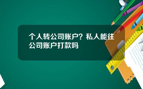 个人转公司账户？私人能往公司账户打款吗