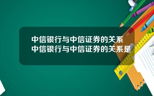 中信银行与中信证券的关系中信银行与中信证券的关系是