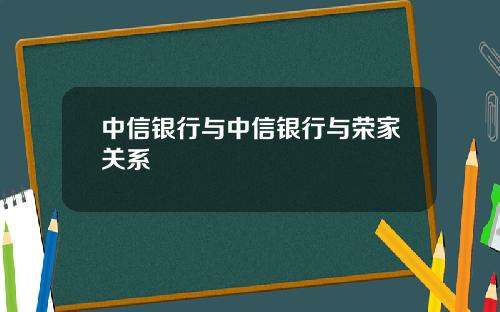 中信银行与中信银行与荣家关系