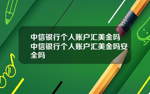 中信银行个人账户汇美金吗中信银行个人账户汇美金吗安全吗
