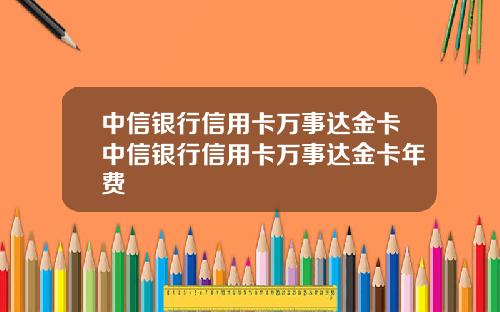 中信银行信用卡万事达金卡中信银行信用卡万事达金卡年费