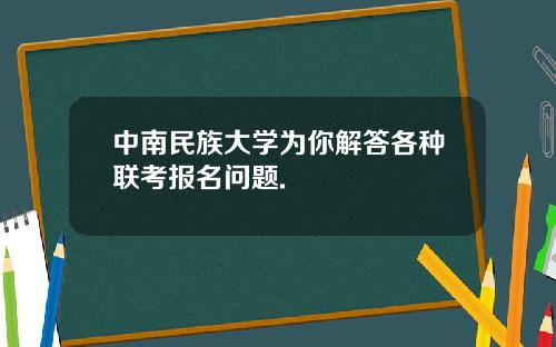 中南民族大学为你解答各种联考报名问题.