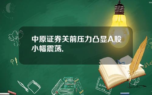 中原证券关前压力凸显A股小幅震荡.