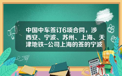 中国中车签订6项合同，涉西安、宁波、苏州、上海、天津地铁-公司上海的签的宁波合同【新闻】.