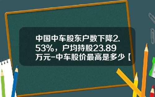 中国中车股东户数下降2.53%，户均持股23.89万元-中车股价最高是多少【新闻】.