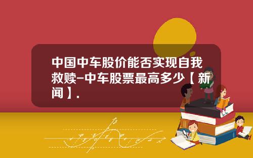 中国中车股价能否实现自我救赎-中车股票最高多少【新闻】.