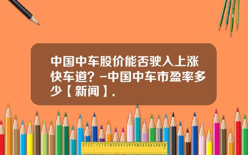 中国中车股价能否驶入上涨快车道？-中国中车市盈率多少【新闻】.