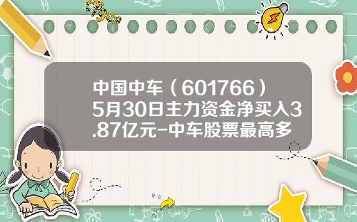 中国中车（601766）5月30日主力资金净买入3.87亿元-中车股票最高多少钱
