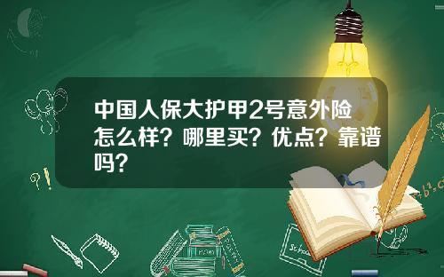 中国人保大护甲2号意外险怎么样？哪里买？优点？靠谱吗？