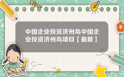 中国企业投资济州岛中国企业投资济州岛项目【最新】
