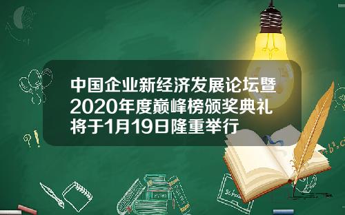 中国企业新经济发展论坛暨2020年度巅峰榜颁奖典礼将于1月19日隆重举行