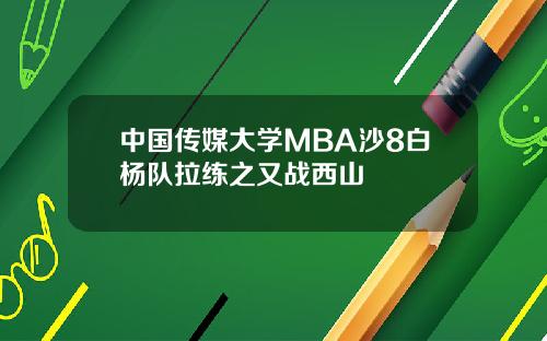 中国传媒大学MBA沙8白杨队拉练之又战西山