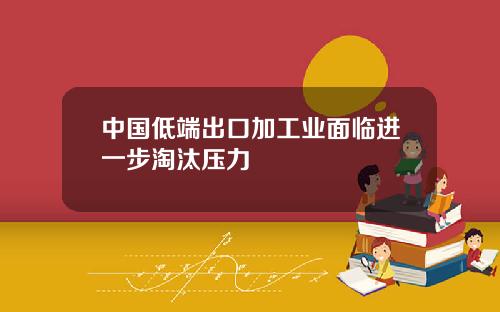 中国低端出口加工业面临进一步淘汰压力