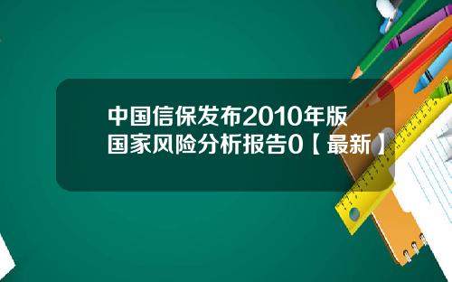 中国信保发布2010年版国家风险分析报告0【最新】