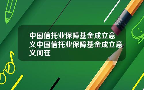 中国信托业保障基金成立意义中国信托业保障基金成立意义何在