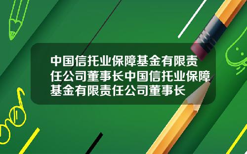 中国信托业保障基金有限责任公司董事长中国信托业保障基金有限责任公司董事长
