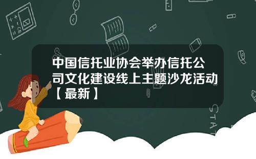 中国信托业协会举办信托公司文化建设线上主题沙龙活动【最新】