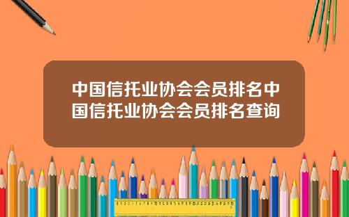中国信托业协会会员排名中国信托业协会会员排名查询
