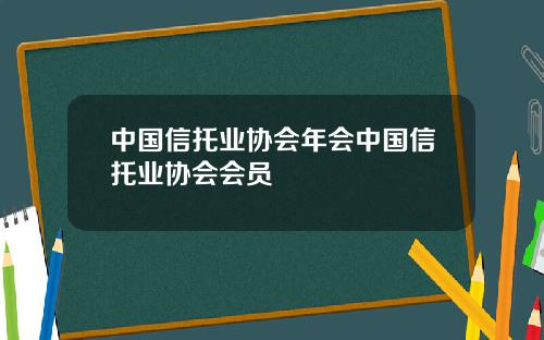 中国信托业协会年会中国信托业协会会员
