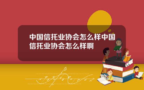 中国信托业协会怎么样中国信托业协会怎么样啊