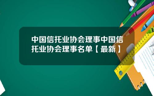 中国信托业协会理事中国信托业协会理事名单【最新】