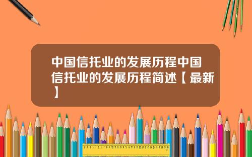 中国信托业的发展历程中国信托业的发展历程简述【最新】