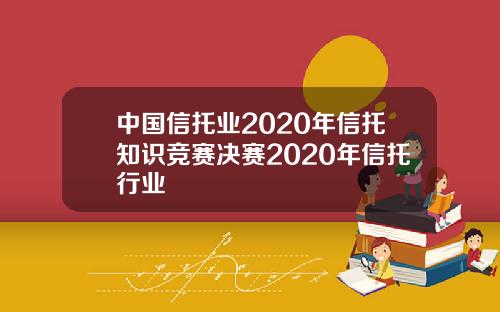 中国信托业2020年信托知识竞赛决赛2020年信托行业