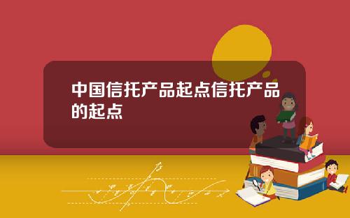 中国信托产品起点信托产品的起点