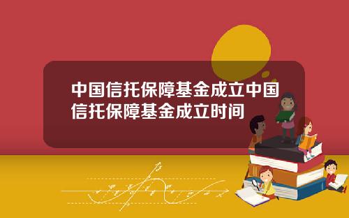 中国信托保障基金成立中国信托保障基金成立时间