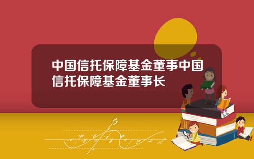 中国信托保障基金董事中国信托保障基金董事长