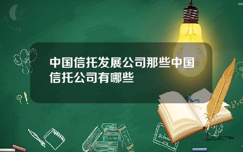 中国信托发展公司那些中国信托公司有哪些