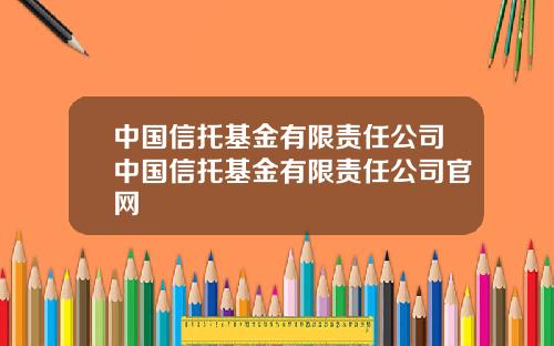 中国信托基金有限责任公司中国信托基金有限责任公司官网