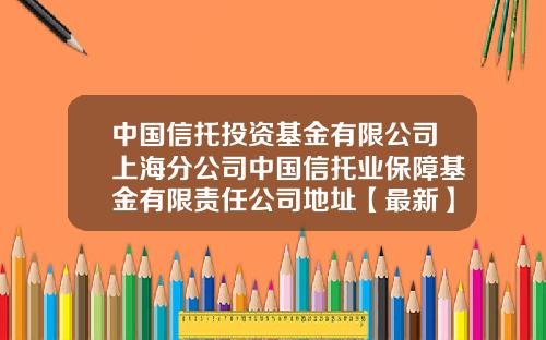 中国信托投资基金有限公司上海分公司中国信托业保障基金有限责任公司地址【最新】