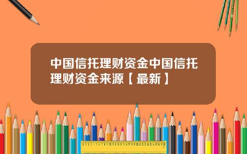 中国信托理财资金中国信托理财资金来源【最新】