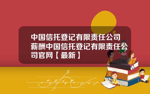 中国信托登记有限责任公司薪酬中国信托登记有限责任公司官网【最新】
