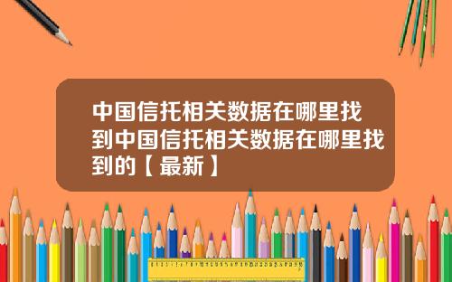 中国信托相关数据在哪里找到中国信托相关数据在哪里找到的【最新】