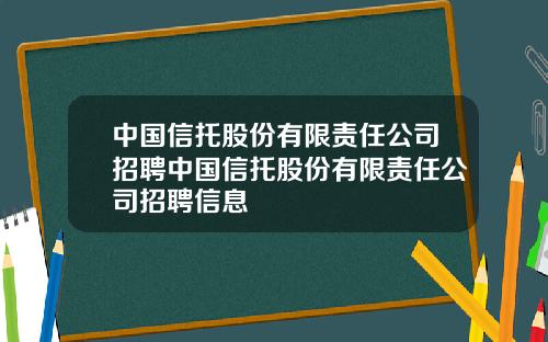 中国信托股份有限责任公司招聘中国信托股份有限责任公司招聘信息