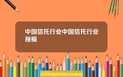 中国信托行业中国信托行业规模