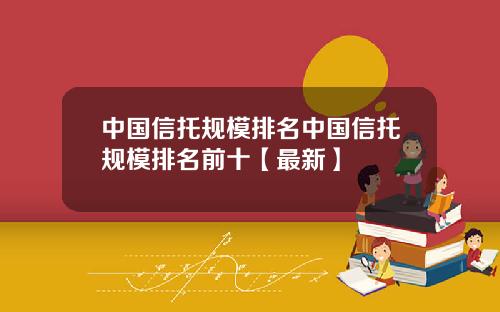 中国信托规模排名中国信托规模排名前十【最新】