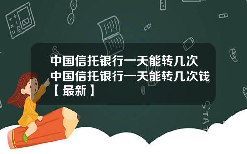 中国信托银行一天能转几次中国信托银行一天能转几次钱【最新】