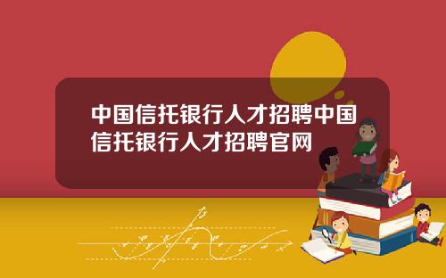 中国信托银行人才招聘中国信托银行人才招聘官网