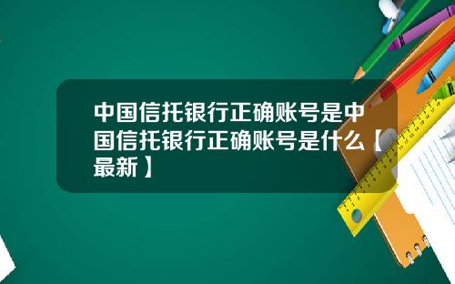 中国信托银行正确账号是中国信托银行正确账号是什么【最新】