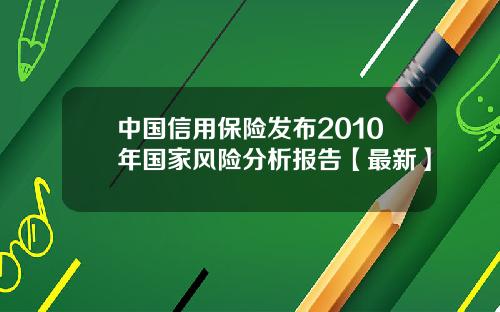 中国信用保险发布2010年国家风险分析报告【最新】