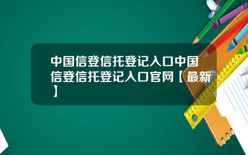中国信登信托登记入口中国信登信托登记入口官网【最新】