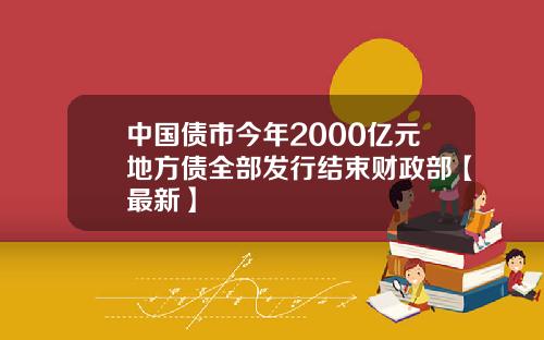 中国债市今年2000亿元地方债全部发行结束财政部【最新】
