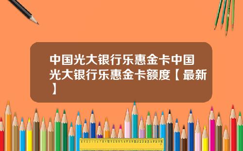 中国光大银行乐惠金卡中国光大银行乐惠金卡额度【最新】