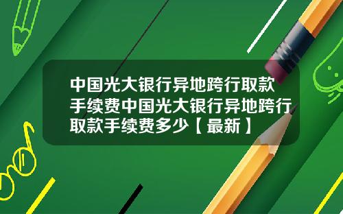 中国光大银行异地跨行取款手续费中国光大银行异地跨行取款手续费多少【最新】